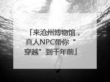 来沧州博物馆，真人NPC带你“穿越”到千年前