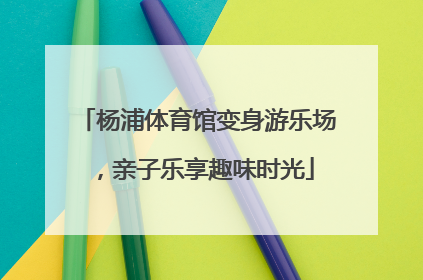 杨浦体育馆变身游乐场，亲子乐享趣味时光