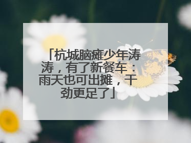 杭城脑瘫少年涛涛，有了新餐车：雨天也可出摊，干劲更足了