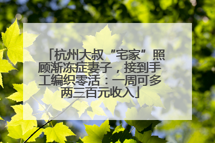 杭州大叔“宅家”照顾渐冻症妻子，接到手工编织零活：一周可多两三百元收入