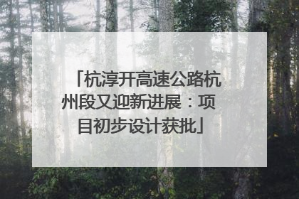杭淳开高速公路杭州段又迎新进展：项目初步设计获批