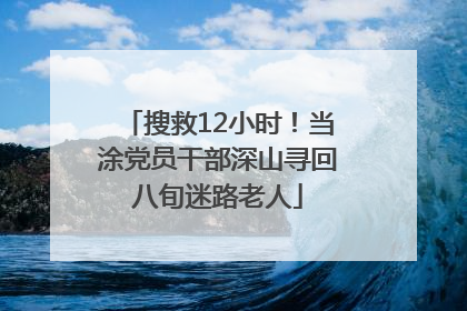 搜救12小时！当涂党员干部深山寻回八旬迷路老人