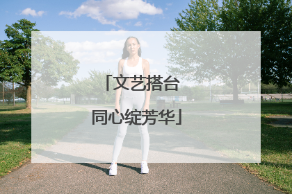 文艺搭台 同心绽芳华