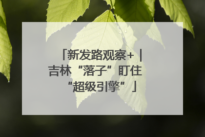 新发路观察+｜吉林“落子”盯住“超级引擎”