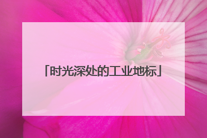 时光深处的工业地标