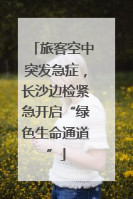 旅客空中突发急症，长沙边检紧急开启“绿色生命通道”