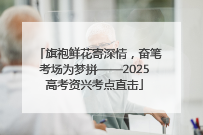 旗袍鲜花寄深情，奋笔考场为梦拼——2025高考资兴考点直击
