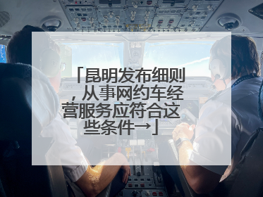 昆明发布细则，从事网约车经营服务应符合这些条件→