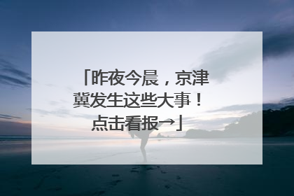 昨夜今晨，京津冀发生这些大事！点击看报→