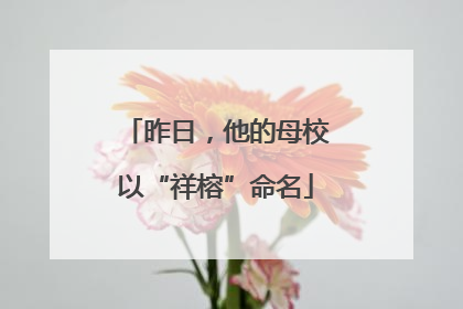 昨日，他的母校以“祥榕”命名