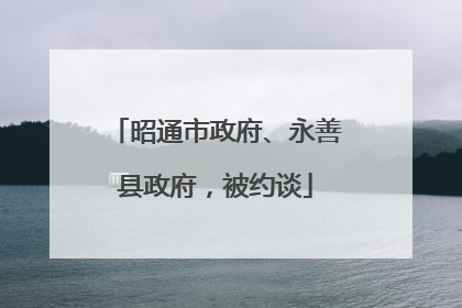 昭通市政府、永善县政府，被约谈