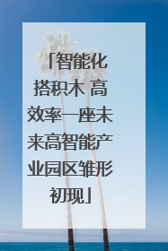 智能化 搭积木 高效率一座未来高智能产业园区雏形初现