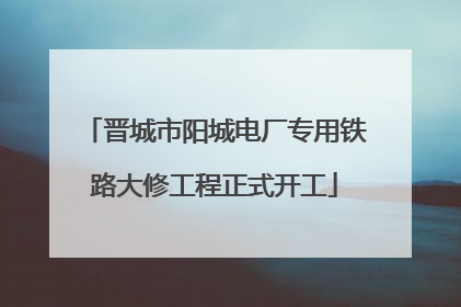 晋城市阳城电厂专用铁路大修工程正式开工