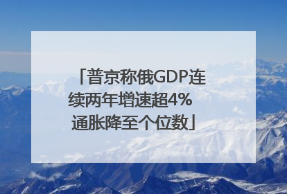普京称俄GDP连续两年增速超4% 通胀降至个位数
