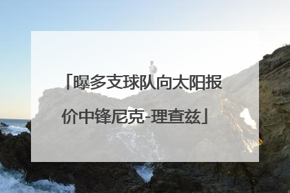 曝多支球队向太阳报价中锋尼克-理查兹