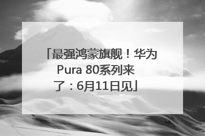 最强鸿蒙旗舰！华为Pura 80系列来了：6月11日见