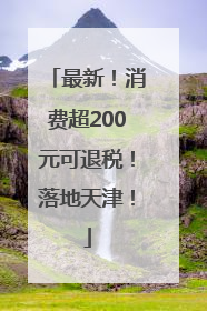 最新！消费超200元可退税！落地天津！