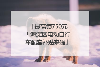 最高领750元！海淀区电动自行车配套补贴来啦