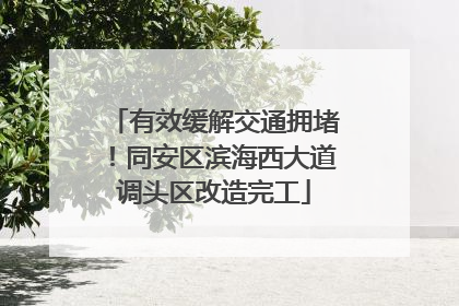 有效缓解交通拥堵！同安区滨海西大道调头区改造完工