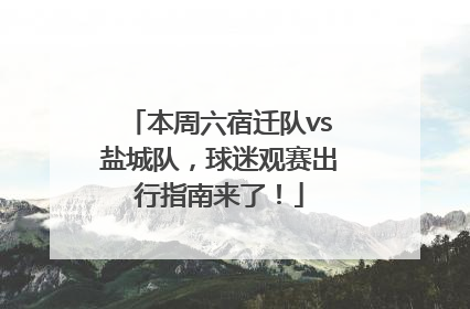 本周六宿迁队vs盐城队，球迷观赛出行指南来了！