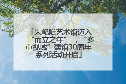 朱屺瞻艺术馆迈入 “而立之年” ，“多重视域”建馆30周年系列活动开启