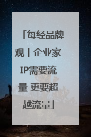 每经品牌观丨企业家IP需要流量 更要超越流量