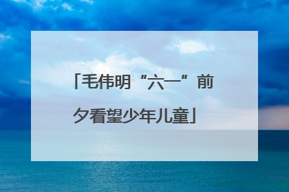 毛伟明“六一”前夕看望少年儿童