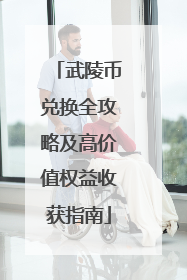 武陵币兑换全攻略及高价值权益收获指南