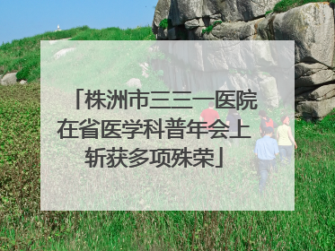 株洲市三三一医院在省医学科普年会上斩获多项殊荣