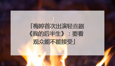 梅婷首次出演轻喜剧《我的后半生》：要看观众能不能接受