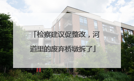 检察建议促整改，河道里的废弃桥墩拆了