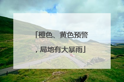橙色、黄色预警，局地有大暴雨