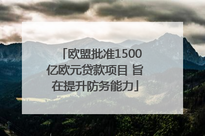 欧盟批准1500亿欧元贷款项目 旨在提升防务能力