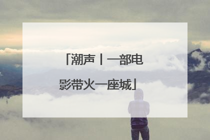 潮声丨一部电影带火一座城