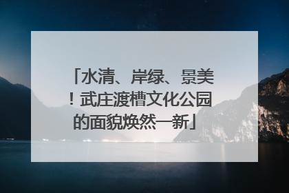 水清、岸绿、景美！武庄渡槽文化公园的面貌焕然一新