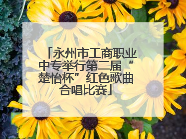 永州市工商职业中专举行第二届“楚怡杯”红色歌曲合唱比赛