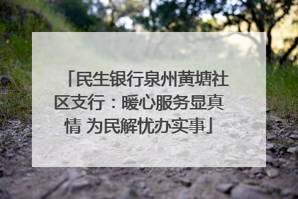 民生银行泉州黄塘社区支行：暖心服务显真情 为民解忧办实事