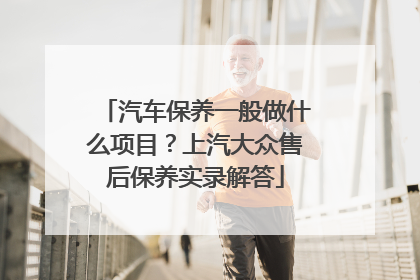汽车保养一般做什么项目？上汽大众售后保养实录解答