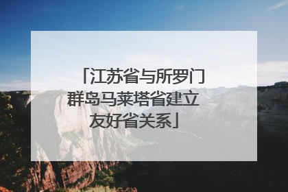 江苏省与所罗门群岛马莱塔省建立友好省关系