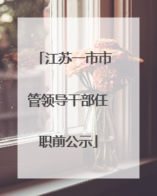 江苏一市市管领导干部任职前公示