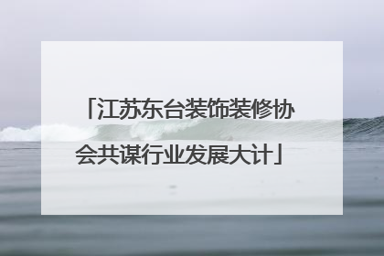江苏东台装饰装修协会共谋行业发展大计