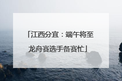 江西分宜：端午将至 龙舟赛选手备赛忙