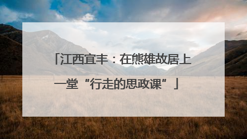 江西宜丰：在熊雄故居上一堂“行走的思政课”