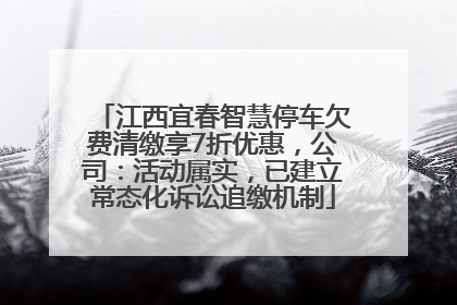 江西宜春智慧停车欠费清缴享7折优惠，公司：活动属实，已建立常态化诉讼追缴机制