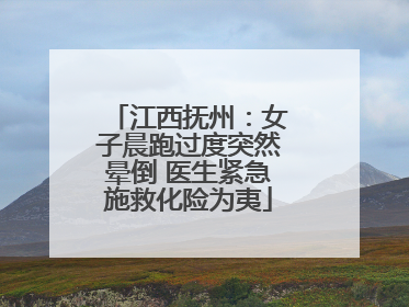 江西抚州：女子晨跑过度突然晕倒 医生紧急施救化险为夷