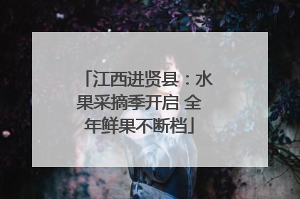 江西进贤县：水果采摘季开启 全年鲜果不断档