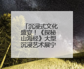 沉浸式文化盛宴！《探秘山海经》大型沉浸艺术展宁波首展开展