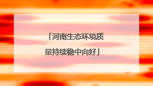 河南生态环境质量持续稳中向好