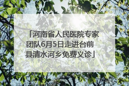 河南省人民医院专家团队6月5日走进台前县清水河乡免费义诊