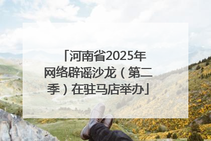 河南省2025年网络辟谣沙龙（第二季）在驻马店举办